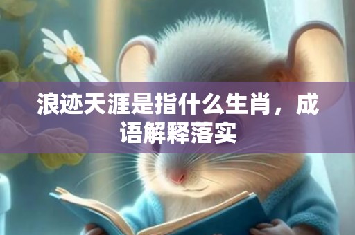 浪迹天涯是指什么生肖，成语解释落实