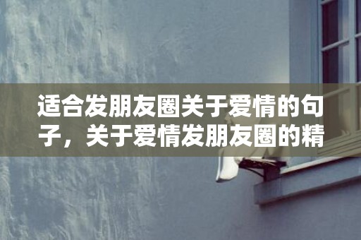 适合发朋友圈关于爱情的句子，关于爱情发朋友圈的精美句子简短