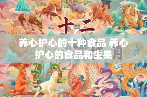 养心护心的十种食品 养心护心的食品和生果