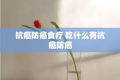 抗癌防癌食疗 吃什么有抗癌防癌