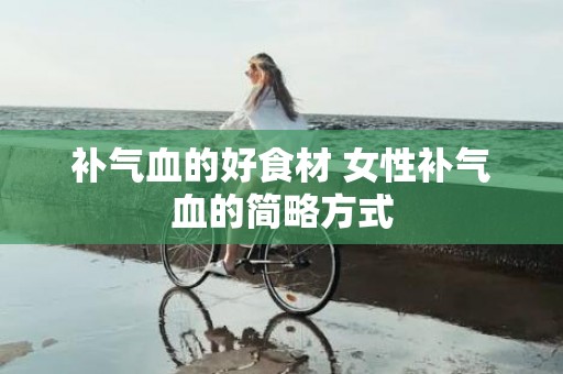 补气血的好食材 女性补气血的简略方式