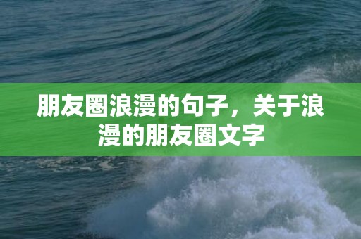 朋友圈浪漫的句子，关于浪漫的朋友圈文字