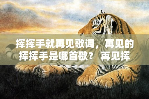 挥挥手就再见歌词，再见的挥挥手是哪首歌？ 再见挥手