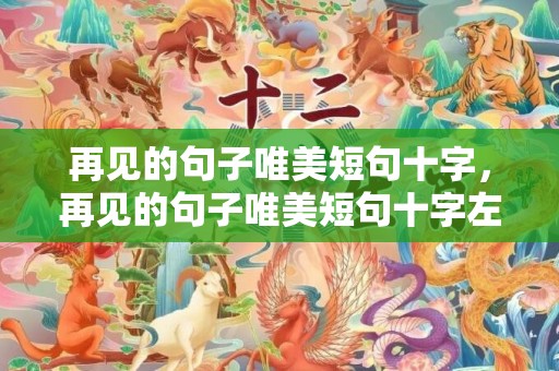 再见的句子唯美短句十字，再见的句子唯美短句十字左右怎么写的 再见的句子