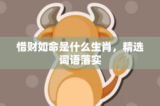 惜财如命是什么生肖，精选词语落实