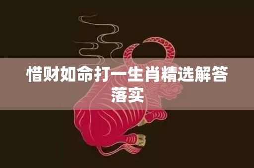 惜财如命打一生肖精选解答落实