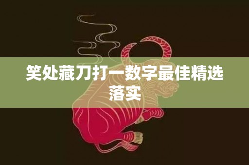 笑处藏刀打一数字最佳精选落实