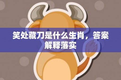 笑处藏刀是什么生肖，答案解释落实