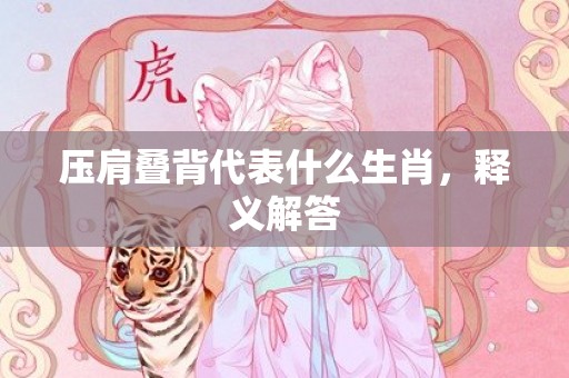 压肩叠背代表什么生肖，释义解答