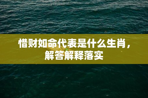 惜财如命代表是什么生肖，解答解释落实