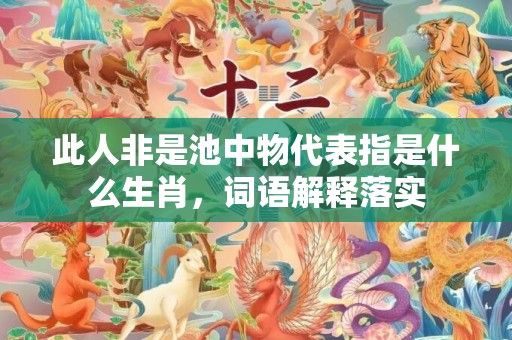 此人非是池中物代表指是什么生肖，词语解释落实