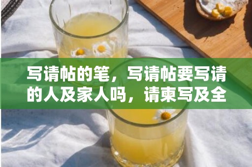 写请帖的笔，写请帖要写请的人及家人吗，请柬写及全家还携全家