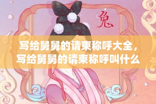 写给舅舅的请柬称呼大全，写给舅舅的请柬称呼叫什么(写给舅舅的结婚请帖怎么写)