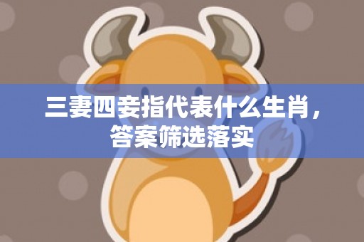 三妻四妾指代表什么生肖，答案筛选落实