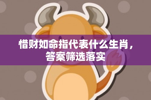 惜财如命指代表什么生肖，答案筛选落实