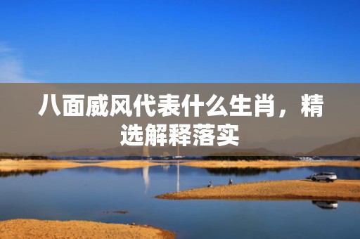 八面威风代表什么生肖，精选解释落实