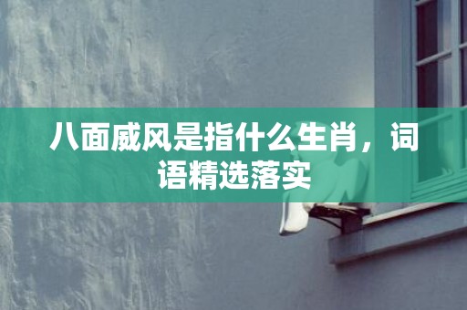 八面威风是指什么生肖，词语精选落实
