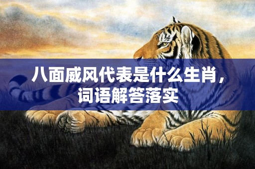 八面威风代表是什么生肖，词语解答落实