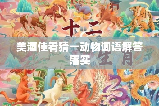 美酒佳肴猜一动物词语解答落实