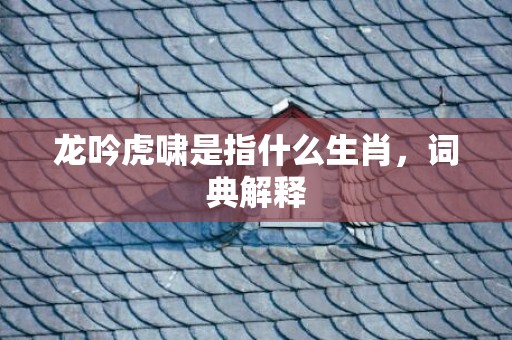 龙吟虎啸是指什么生肖，词典解释