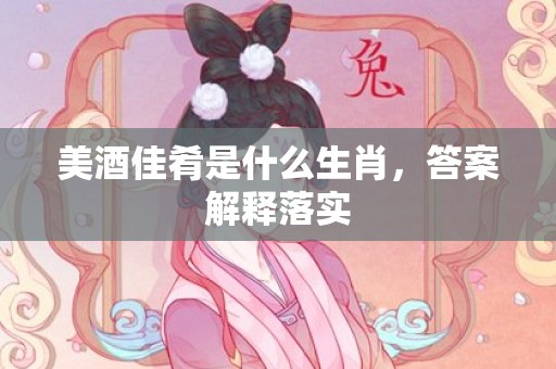 美酒佳肴是什么生肖，答案解释落实