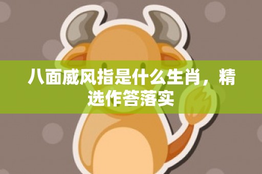 八面威风指是什么生肖，精选作答落实