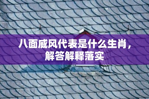 八面威风代表是什么生肖，解答解释落实