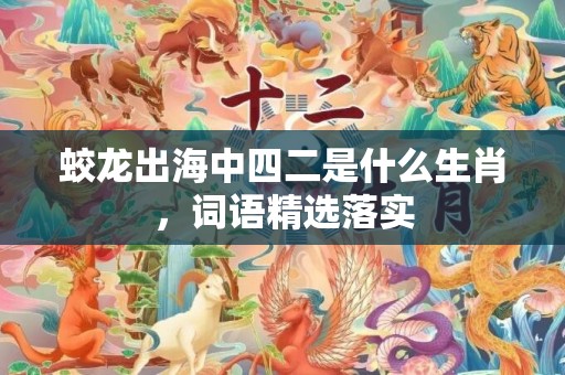 蛟龙出海中四二是什么生肖，词语精选落实