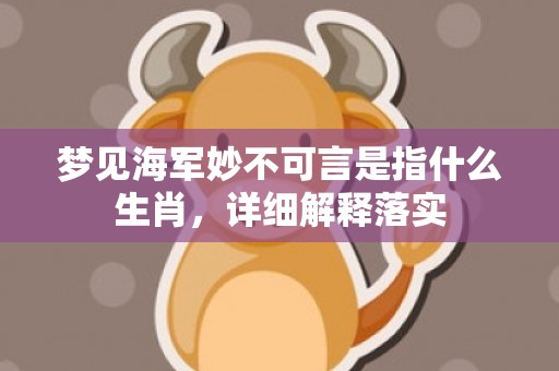 梦见海军妙不可言是指什么生肖，详细解释落实