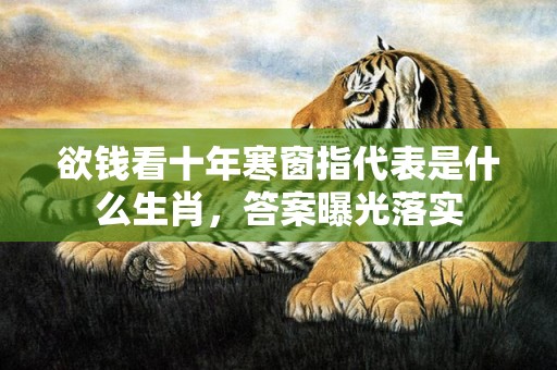 欲钱看十年寒窗指代表是什么生肖，答案曝光落实