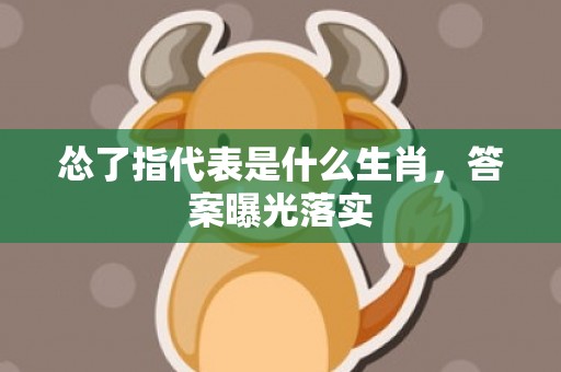 怂了指代表是什么生肖，答案曝光落实