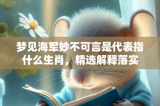 梦见海军妙不可言是代表指什么生肖，精选解释落实