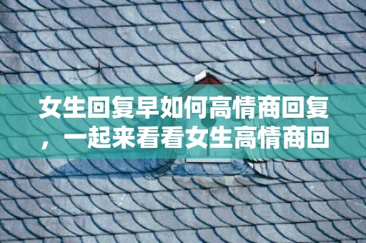 女生回复早如何高情商回复，一起来看看女生高情商回答