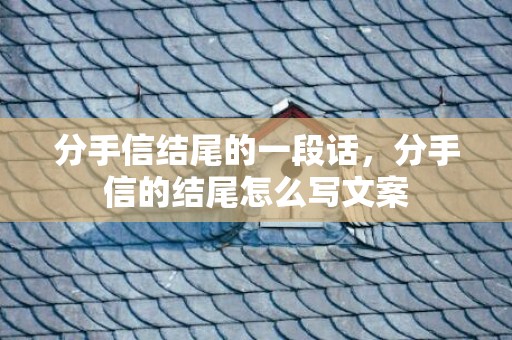 分手信结尾的一段话，分手信的结尾怎么写文案