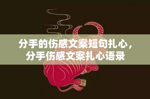 分手的伤感文案短句扎心，分手伤感文案扎心语录