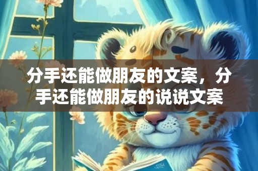 分手还能做朋友的文案，分手还能做朋友的说说文案