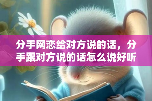 分手网恋给对方说的话，分手跟对方说的话怎么说好听
