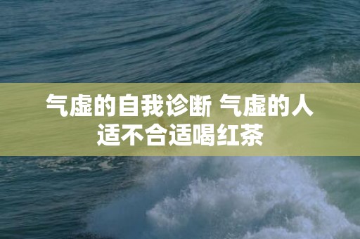 气虚的自我诊断 气虚的人适不合适喝红茶