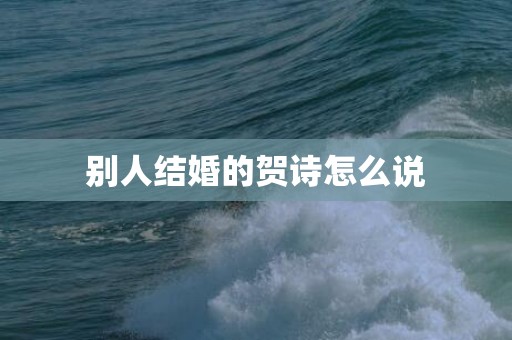 别人结婚的贺诗怎么说