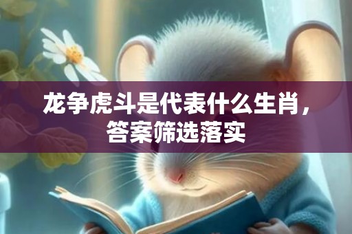 龙争虎斗是代表什么生肖，答案筛选落实