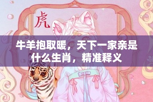 牛羊抱取暖，天下一家亲是什么生肖，精准释义