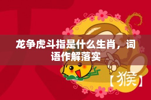 龙争虎斗指是什么生肖，词语作解落实