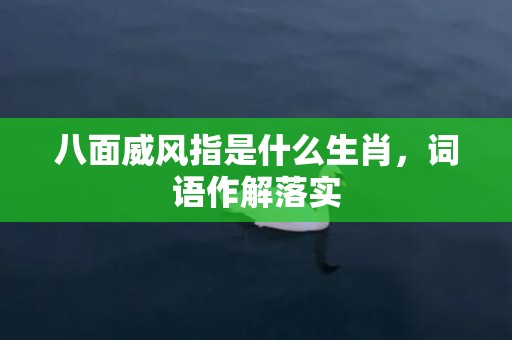 八面威风指是什么生肖，词语作解落实