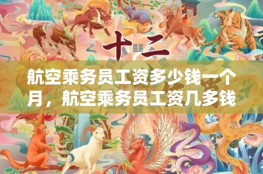 航空乘务员工资多少钱一个月，航空乘务员工资几多钱一个月 远景怎么样