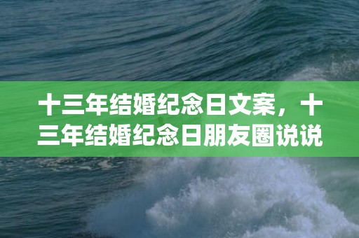 十三年结婚纪念日文案，十三年结婚纪念日朋友圈说说(结婚纪念日高情商句子)