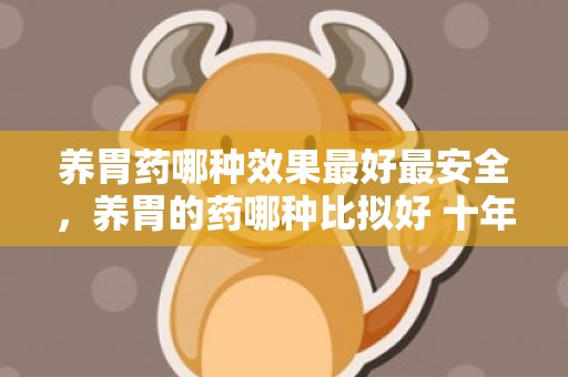 养胃药哪种效果最好最安全，养胃的药哪种比拟好 十年夜健脾养胃的食品