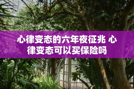 心律变态的六年夜征兆 心律变态可以买保险吗