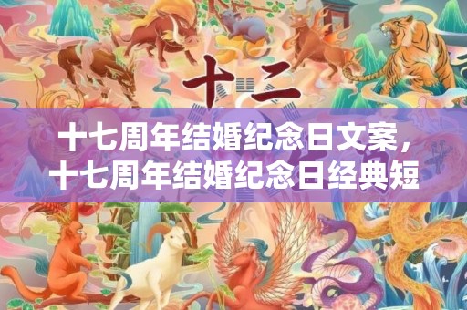 十七周年结婚纪念日文案，十七周年结婚纪念日经典短句