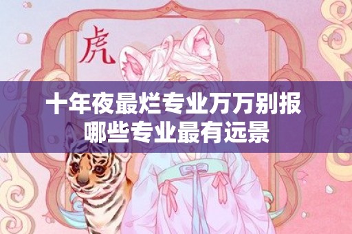 十年夜最烂专业万万别报 哪些专业最有远景