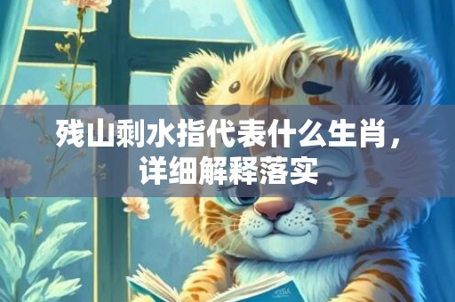 残山剩水指代表什么生肖，详细解释落实